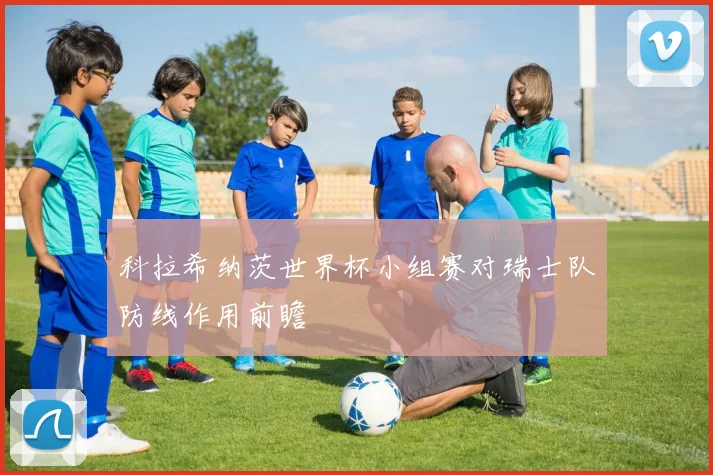 科拉希纳茨世界杯小组赛对瑞士队防线作用前瞻