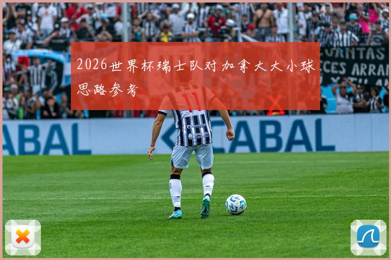 2026世界杯瑞士队对加拿大大小球思路参考