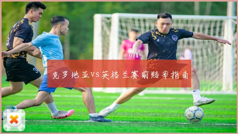 克罗地亚vs英格兰赛前赔率指南