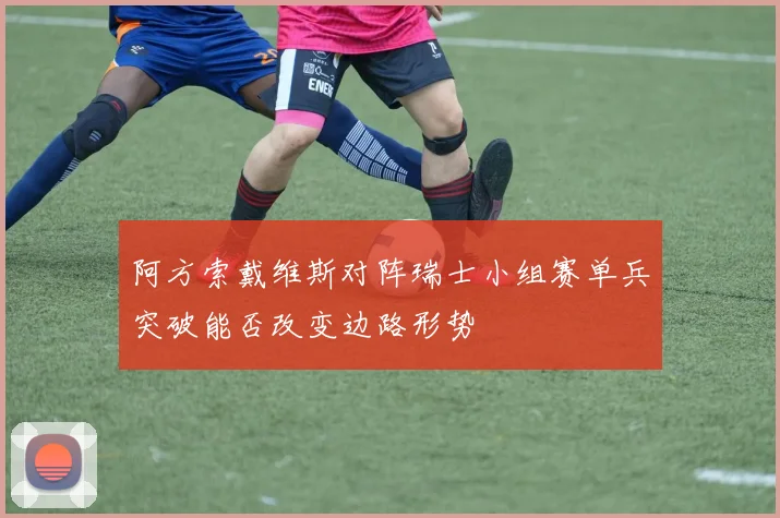 阿方索戴维斯对阵瑞士小组赛单兵突破能否改变边路形势