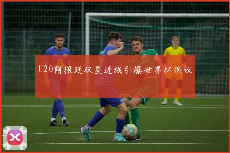 U20阿根廷双星连线引爆世界杯热议