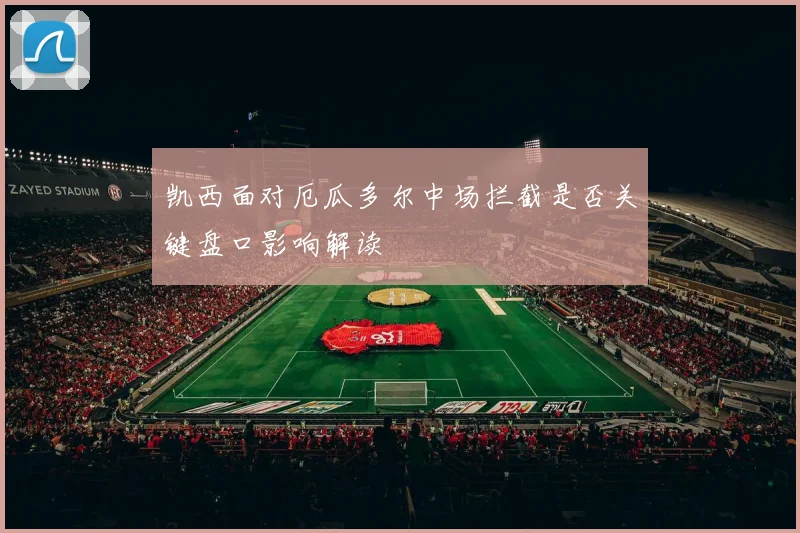 凯西面对厄瓜多尔中场拦截是否关键盘口影响解读