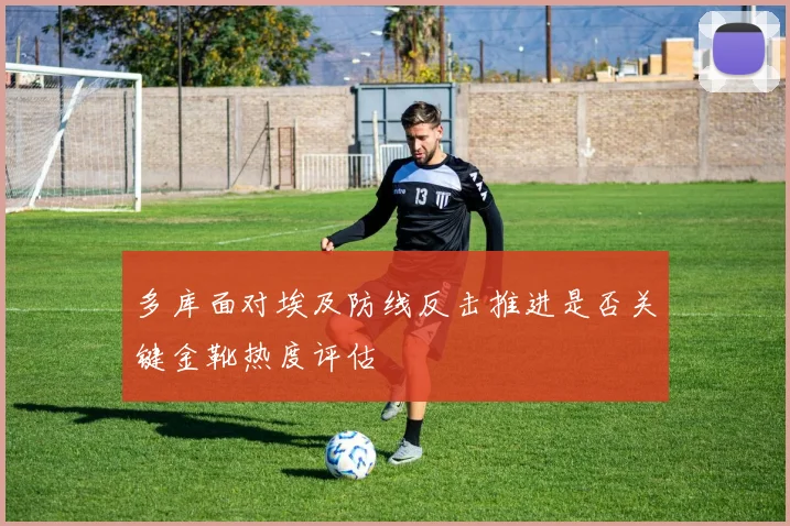 多库面对埃及防线反击推进是否关键金靴热度评估