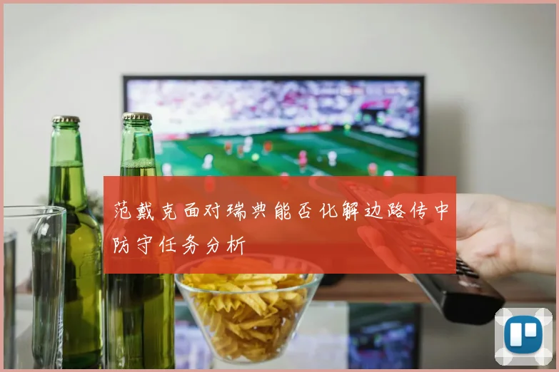 范戴克面对瑞典能否化解边路传中防守任务分析