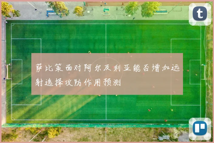 萨比策面对阿尔及利亚能否增加远射选择攻防作用预测