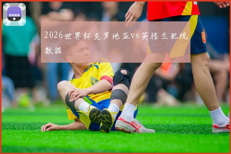 2026世界杯克罗地亚vs英格兰犯规数据